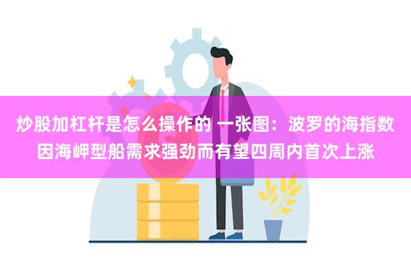 炒股加杠杆是怎么操作的 一张图：波罗的海指数因海岬型船需求强劲而有望四周内首次上涨