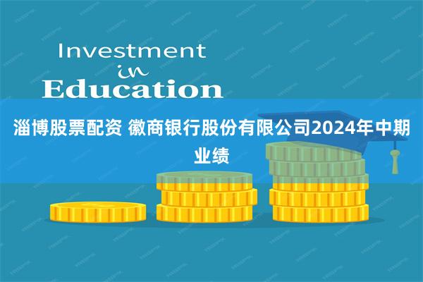 淄博股票配资 徽商银行股份有限公司2024年中期业绩