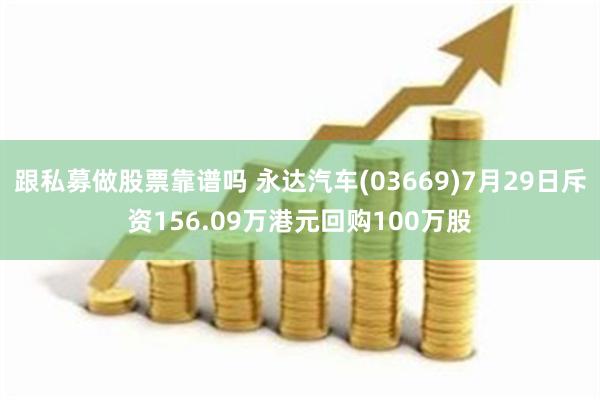 跟私募做股票靠谱吗 永达汽车(03669)7月29日斥资156.09万港元回购100万股