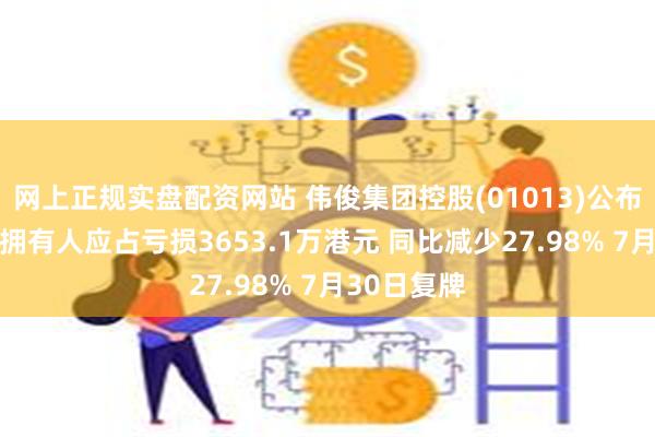 网上正规实盘配资网站 伟俊集团控股(01013)公布年度业绩 拥有人应占亏损3653.1万港元 同比减少27.98% 7月30日复牌