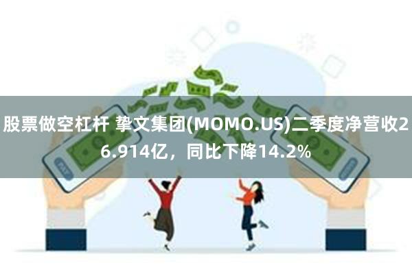 股票做空杠杆 挚文集团(MOMO.US)二季度净营收26.914亿，同比下降14.2%