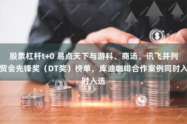 股票杠杆t+0 易点天下与游科、商汤、讯飞并列数贸会先锋奖（DT奖）榜单，库迪咖啡合作案例同时入选