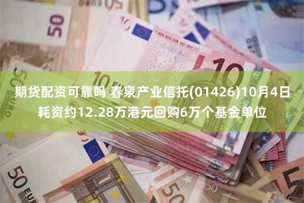 期货配资可靠吗 春泉产业信托(01426)10月4日耗资约12.28万港元回购6万个基金单位