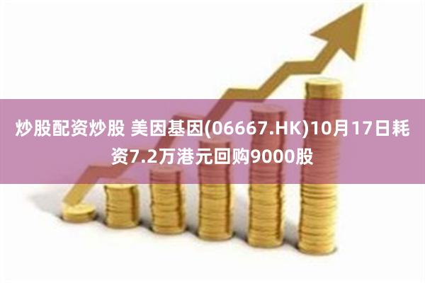 炒股配资炒股 美因基因(06667.HK)10月17日耗资7.2万港元回购9000股