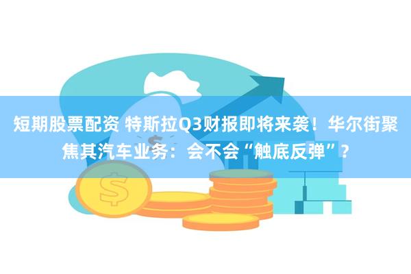 短期股票配资 特斯拉Q3财报即将来袭！华尔街聚焦其汽车业务：会不会“触底反弹”？