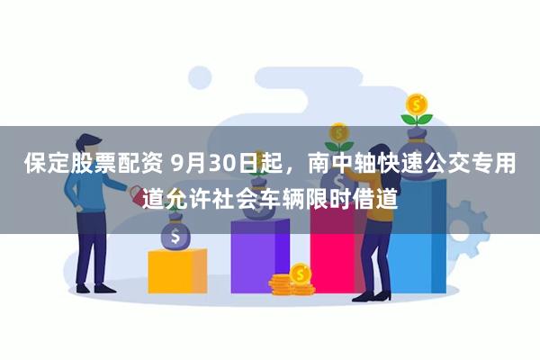 保定股票配资 9月30日起，南中轴快速公交专用道允许社会车辆限时借道