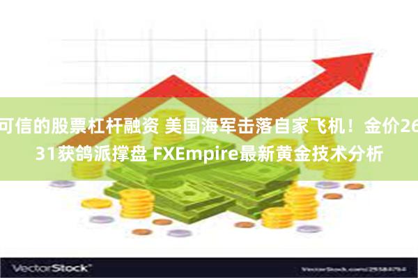 可信的股票杠杆融资 美国海军击落自家飞机！金价2631获鸽派撑盘 FXEmpire最新黄金技术分析