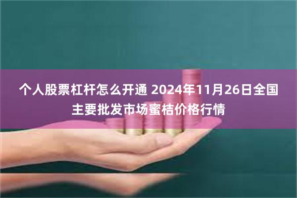 个人股票杠杆怎么开通 2024年11月26日全国主要批发市场蜜桔价格行情