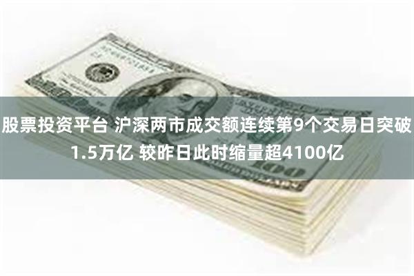 股票投资平台 沪深两市成交额连续第9个交易日突破1.5万亿 较昨日此时缩量超4100亿