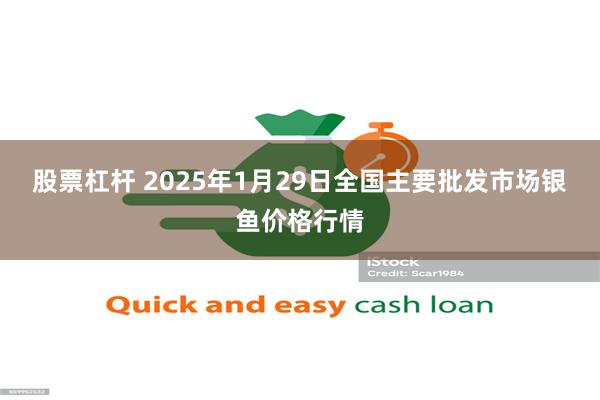 股票杠杆 2025年1月29日全国主要批发市场银鱼价格行情