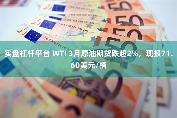 实盘杠杆平台 WTI 3月原油期货跌超2%，现报71.60美元/桶