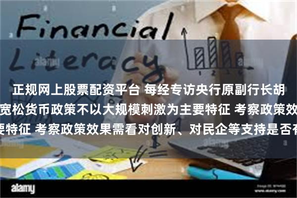 正规网上股票配资平台 每经专访央行原副行长胡晓炼：当前实施的适度宽松货币政策不以大规模刺激为主要特征 考察政策效果需看对创新、对民企等支持是否有力有效